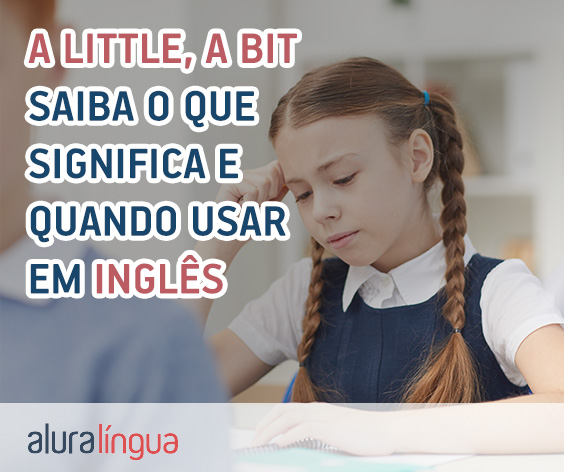 A LITTLE e A BIT - Saiba o que significa e quando usar cada um em inglês #inset