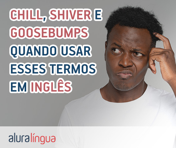 CHILL, SHIVER e GOOSEBUMPS - quando usar esses termos em inglês? #inset