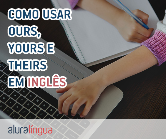 Como usar OURS, YOURS e THEIRS em inglês? #inset
