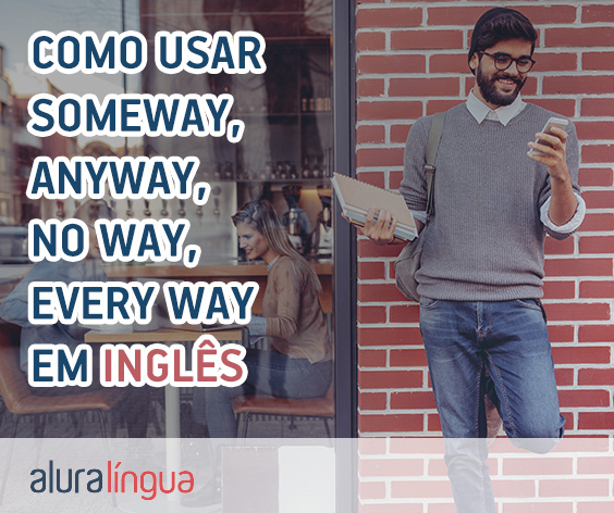 Como usar SOMEWAY, ANYWAY, NO WAY, EVERY WAY corretamente em inglês? #inset