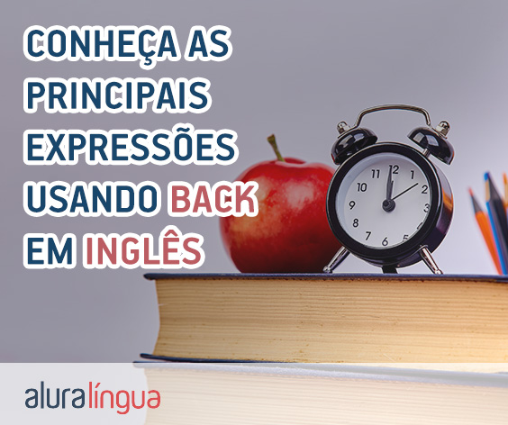 Conheça expressões em inglês com a palavra BACK #inset