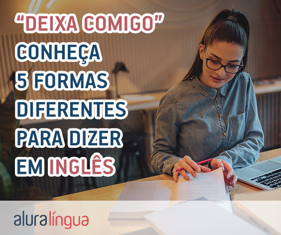 Deixa comigo - 5 diferentes formas de dizer isso em inglês #inset