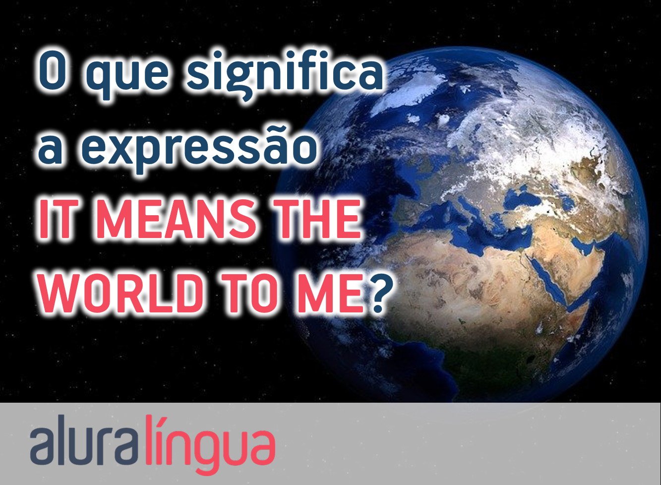 O que significa a expressão IT MEANS THE WORLD TO ME?