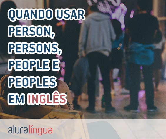Quando usar PERSON, PERSONS, PEOPLE e PEOPLES em inglês?