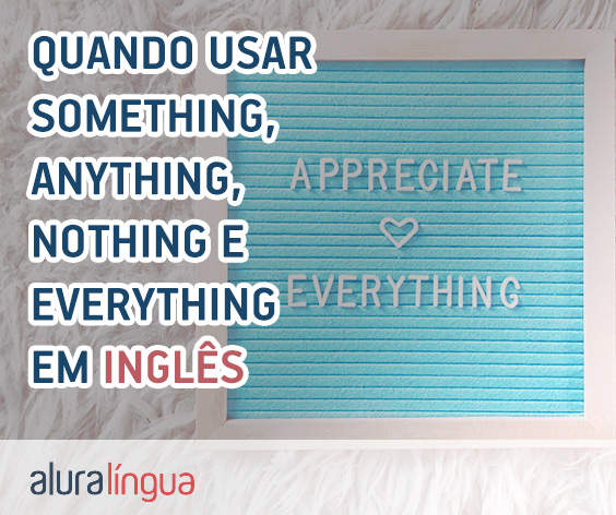 Quando usar SOMETHING, ANYTHING, NOTHING e EVERYTHING em inglês? #inset