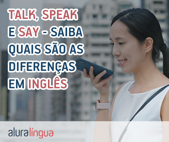 você já teve essa dúvida: devo usar speak ou talk? Say ou tell?