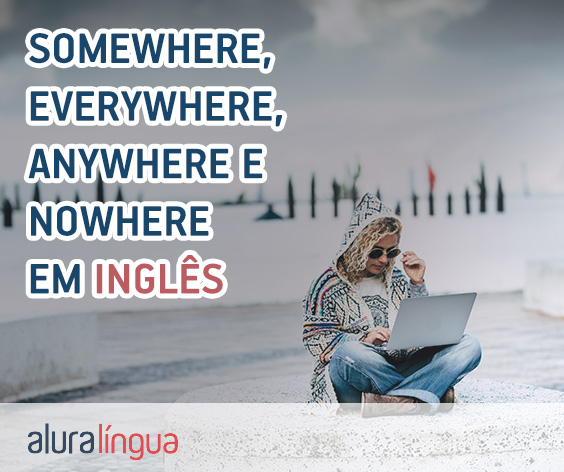 SOMEWHERE, EVERYWHERE, ANYWHERE e NOWHERE - Saiba qual é a diferença de cada um em inglês? #inset