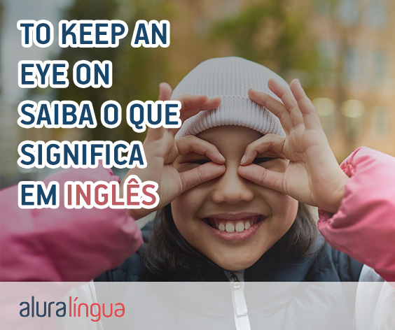 TO KEEP AN EYE ON - Saiba o que significa essa expressão em inglês #inset