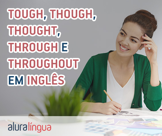 Tough, Though, Thought, Through, Thorough e Throughout - Conheça os  significados em inglês